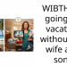 WIBTH for going on vacation without my wife and son?