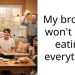 My brother won’t stop eating everything