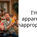 I’m apparently inappropriate…