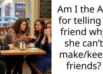 Am I the AH for telling a friend why she can’t make/keep friends?