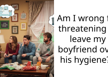 Am I wrong for threatening to leave my boyfriend over his hygiene?