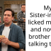 My Sister-in-Law licked my face and now my brother is not talking to me.