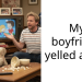 My boyfriend yelled at me