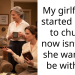 My girlfriend started going to church now isnt sure she wants to be with me