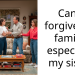 Can’t forgive my family, especially my sister
