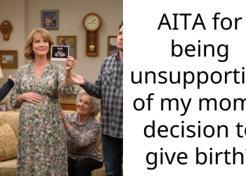 AITA for being unsupportive of my mom’s decision to give birth?
