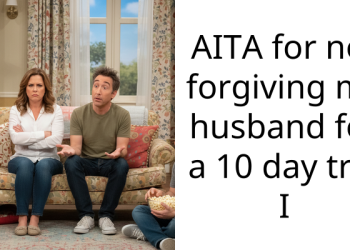 AITA for not forgiving my husband for a 10 day trip I