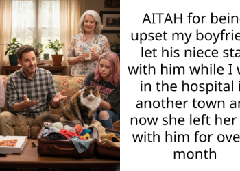 AITAH for being upset my boyfriend let his niece stay with him while I was in the hospital in another town and now she left her cat with him for over a month