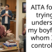 AITA for not trying to understand my boyfriend, whom I find controlling?