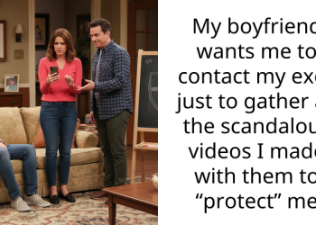 My boyfriend wants me to contact my exes just to gather all the scandalous videos I made with them to “protect” me