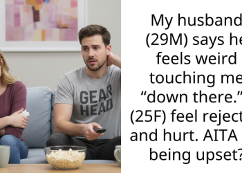 My husband (29M) says he feels weird touching me “down there.” I (25F) feel rejected and hurt. AITA for being upset?