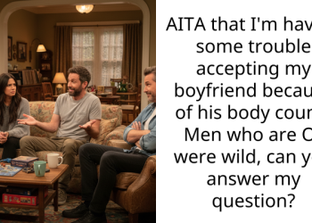 AITA that I’m having some trouble accepting my boyfriend because of his body count? Men who are Or were wild, can you answer my question?