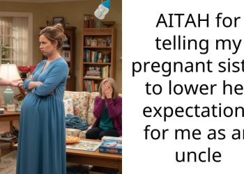 AITAH for telling my pregnant sister to lower her expectations for me as an uncle