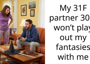 My 31F partner 30M won’t play out my fantasies with me