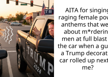 AITA for singing raging female power anthems that were about m*rdering men at full blast in the car when a guy in a Trump decorated car rolled up next to me?