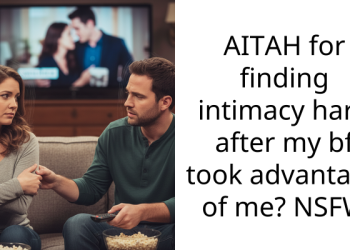 AITAH for finding intimacy hard after my bf took advantage of me? NSFW