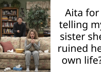 Aita for telling my sister she ruined her own life?
