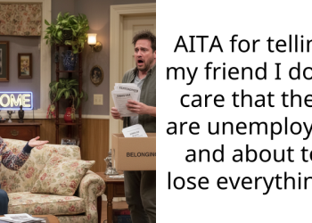 AITA for telling my friend I don’t care that they are unemployed and about to lose everything?
