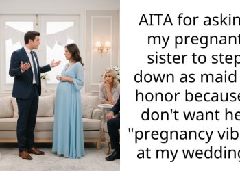 AITA for asking my pregnant sister to step down as maid of honor because I don’t want her “pregnancy vibes” at my wedding?