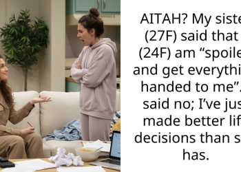 AITAH? My sister (27F) said that I (24F) am “spoiled and get everything handed to me”. I said no; I’ve just made better life decisions than she has.