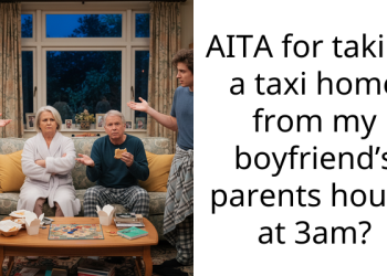 AITA for taking a taxi home from my boyfriend’s parents house at 3am?