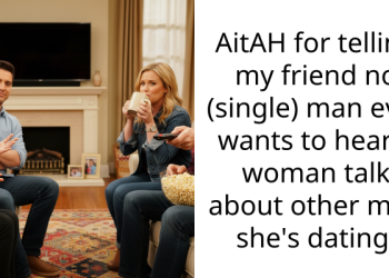 AitAH for telling my friend no (single) man ever wants to hear a woman talk about other men she’s dating