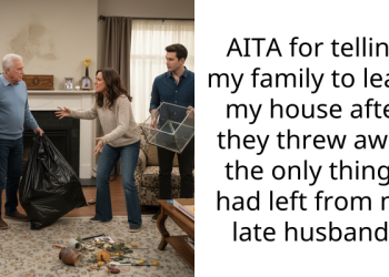 AITA for telling my family to leave my house after they threw away the only thing I had left from my late husband?