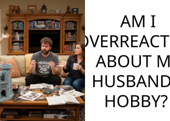AM I OVERREACTING ABOUT MY HUSBAND’S HOBBY?