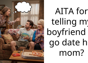AITA for telling my boyfriend to go date his mom?