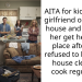 AITA for kicking my girlfriend out of my house and making her get her own place after she refused to keep my house clean or cook regularly?