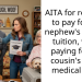 AITA for refusing to pay for my nephew’s college tuition, while paying for my cousin’s dog’s medical fees?
