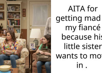 AITA for getting mad at my fiancé because his little sister wants to move in .