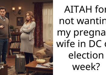 AITAH for not wanting my pregnant wife in DC on election week?