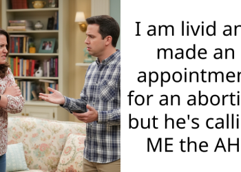 I am livid and made an appointment for an abortion but he’s calling ME the AH.