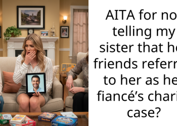 AITA for not telling my sister that her friends referred to her as her fiancé’s charity case?