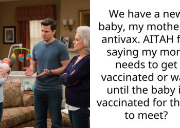 We have a new baby, my mother is antivax. AITAH for saying my mom needs to get vaccinated or wait until the baby is vaccinated for them to meet?