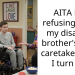 AITA For refusing to be my disabled brother’s legal caretaker once I turn 18?