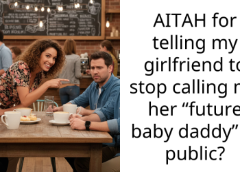 AITAH for telling my girlfriend to stop calling me her “future baby daddy” in public?
