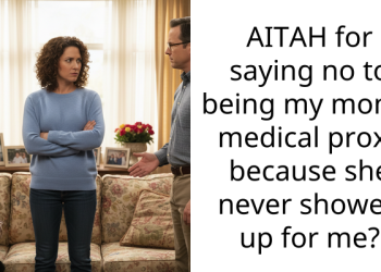 AITAH for saying no to being my mom’s medical proxy because she never showed up for me?
