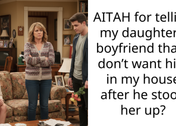 AITAH for telling my daughter’s boyfriend that I don’t want him in my house after he stood her up?