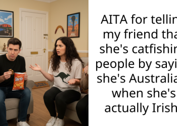 AITA for telling my friend that she’s catfishing people by saying she’s Australian, when she’s actually Irish?