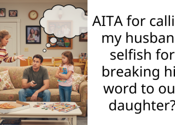 AITA for calling my husband selfish for breaking his word to our daughter?