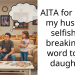 AITA for calling my husband selfish for breaking his word to our daughter?