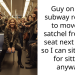 Guy on NYC subway refused to move his satchel from the seat next to him so I can sit. AITAH for sitting, anyway?