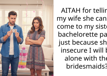 AITAH for telling my wife she cannot come to my sister’s bachelorette party just because she’s insecure I will be alone with the bridesmaids?