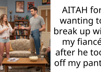 AITAH for wanting to break up with my fiancé after he took off my pants?