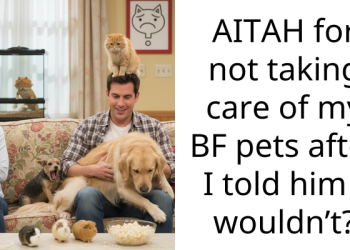AITAH for not taking care of my BF pets after I told him I wouldn’t?