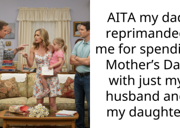 AITA my dad reprimanded me for spending Mother’s Day with just my husband and my daughter