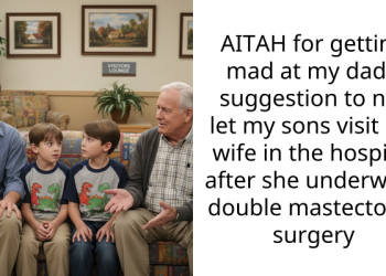 AITAH for getting mad at my dad’s suggestion to not let my sons visit my wife in the hospital after she underwent double mastectomy surgery