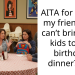 AITA for telling my friend she can’t bring her kids to my birthday dinner?